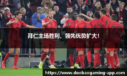 拜仁主场胜利，领先优势扩大！