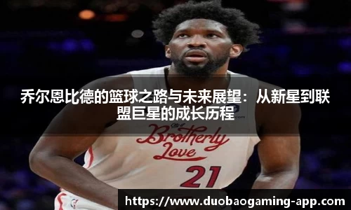 乔尔恩比德的篮球之路与未来展望：从新星到联盟巨星的成长历程