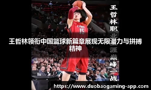 王哲林领衔中国篮球新篇章展现无限潜力与拼搏精神